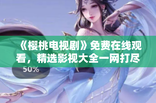 《櫻桃電視劇》免費(fèi)在線觀看，精選影視大全一網(wǎng)打盡