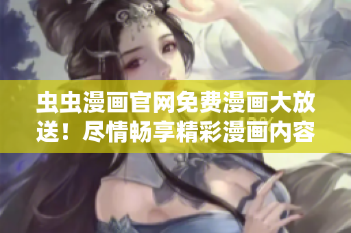 蟲蟲漫畫官網(wǎng)免費(fèi)漫畫大放送!盡情暢享精彩漫畫內(nèi)容 蟲蟲漫畫官網(wǎng)免費(fèi)漫畫大放送!盡情暢享精彩漫畫內(nèi)容