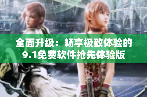 全面升級(jí)：暢享極致體驗(yàn)的9.1免費(fèi)軟件搶先體驗(yàn)版