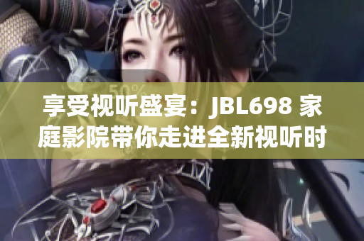 享受視聽盛宴:JBL698 家庭影院帶你走進(jìn)全新視聽時(shí)代 享受視聽盛宴:JBL698 家庭影院帶你走進(jìn)全新視聽時(shí)代