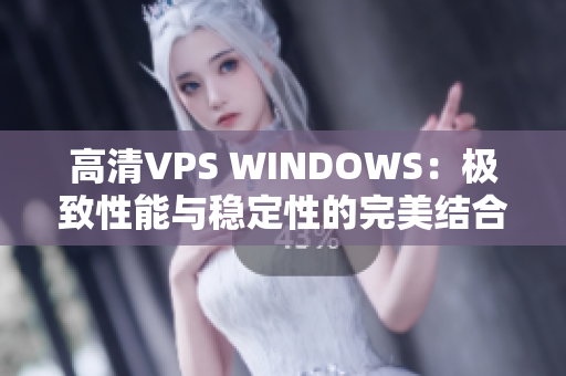 高清VPS WINDOWS：極致性能與穩(wěn)定性的完美結(jié)合