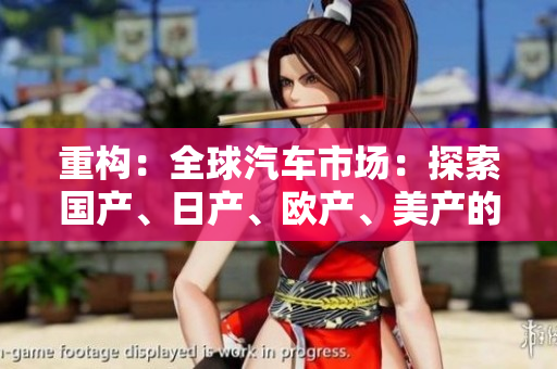 重構(gòu)：全球汽車市場：探索國產(chǎn)、日產(chǎn)、歐產(chǎn)、美產(chǎn)的競爭格局