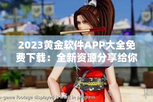 2023黃金軟件APP大全免費(fèi)下載：全新資源分享給你