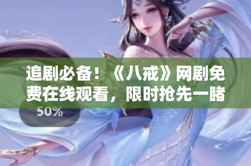 追劇必備!《八戒》網(wǎng)劇免費在線觀看,限時搶先一睹為快! 追劇必備!《八戒》網(wǎng)劇免費在線觀看,限時搶先一睹為快!
