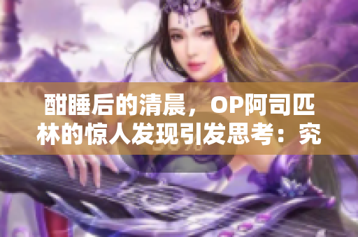 酣睡后的清晨，OP阿司匹林的驚人發(fā)現(xiàn)引發(fā)思考：究竟是藥物帶來(lái)的安眠還是內(nèi)心的平靜？