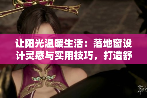 讓陽光溫暖生活：落地窗設(shè)計(jì)靈感與實(shí)用技巧，打造舒適居家空間