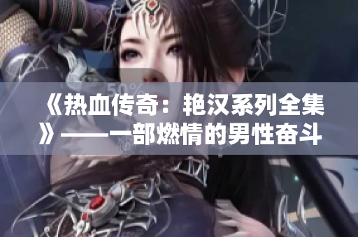 《熱血傳奇:艷漢系列全集》——一部燃情的男性奮斗史 《熱血傳奇:艷漢系列全集》——一部燃情的男性奮斗史
