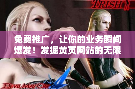 免費(fèi)推廣,讓你的業(yè)務(wù)瞬間爆發(fā)!發(fā)掘黃頁(yè)網(wǎng)站的無(wú)限商機(jī)! 免費(fèi)推廣,讓你的業(yè)務(wù)瞬間爆發(fā)!發(fā)掘黃頁(yè)網(wǎng)站的無(wú)限商機(jī)!