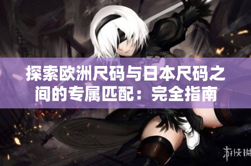 探索歐洲尺碼與日本尺碼之間的專屬匹配:完全指南 探索歐洲尺碼與日本尺碼之間的專屬匹配:完全指南