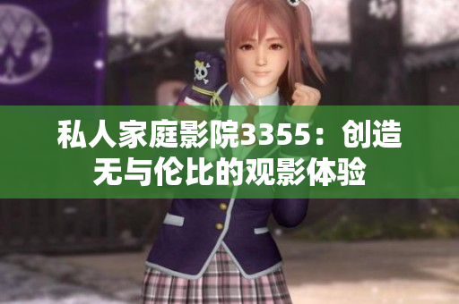 私人家庭影院3355：創(chuàng)造無與倫比的觀影體驗