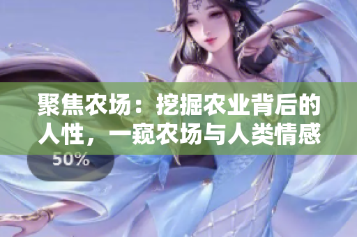 聚焦農場：挖掘農業(yè)背后的人性，一窺農場與人類情感的緊密聯(lián)系