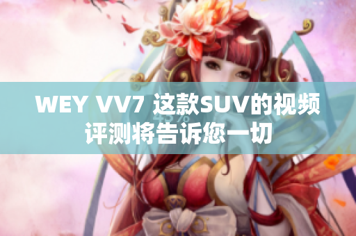 WEY VV7 這款SUV的視頻評(píng)測(cè)將告訴您一切