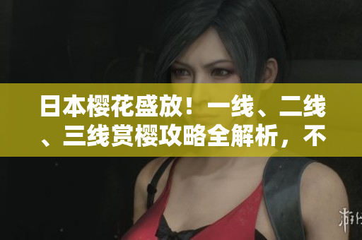 日本櫻花盛放！一線、二線、三線賞櫻攻略全解析，不容錯(cuò)過(guò)