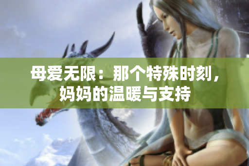母愛無限：那個特殊時刻，媽媽的溫暖與支持
