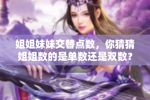 姐姐妹妹交替點數(shù)，你猜猜姐姐數(shù)的是單數(shù)還是雙數(shù)？