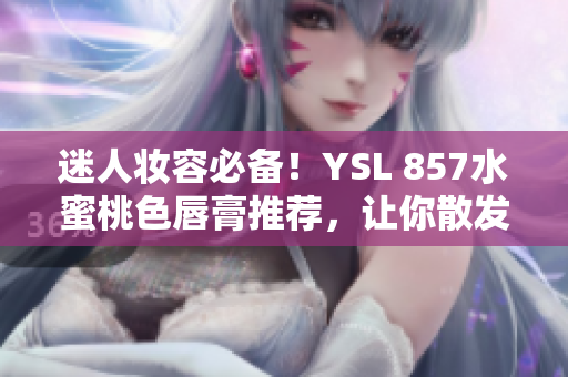 迷人妝容必備！YSL 857水蜜桃色唇膏推薦，讓你散發(fā)自信光彩