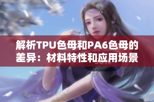解析TPU色母和PA6色母的差異：材料特性和應(yīng)用場(chǎng)景分析