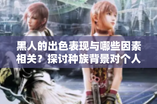 黑人的出色表現(xiàn)與哪些因素相關(guān)？探討種族背景對個人性能的影響