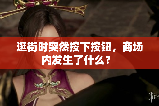 逛街時(shí)突然按下按鈕，商場(chǎng)內(nèi)發(fā)生了什么？ 