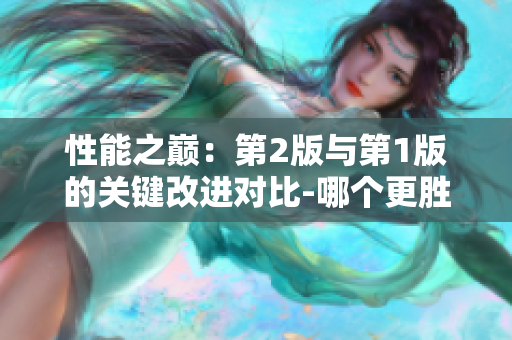 性能之巔：第2版與第1版的關(guān)鍵改進對比-哪個更勝一籌？