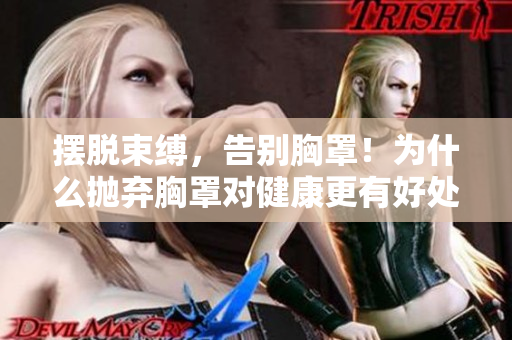 擺脫束縛，告別胸罩！為什么拋棄胸罩對健康更有好處？