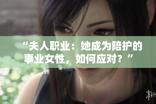 “夫人職業(yè)：她成為陪護(hù)的事業(yè)女性，如何應(yīng)對？”