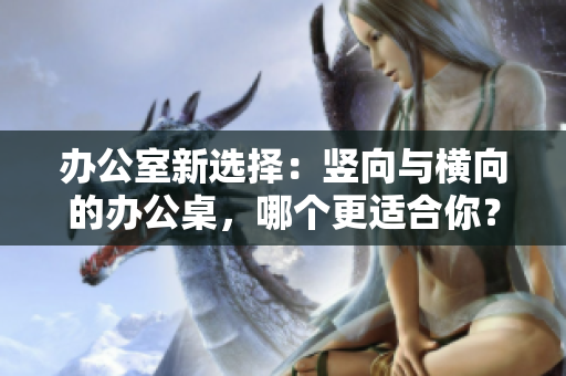 辦公室新選擇：豎向與橫向的辦公桌，哪個(gè)更適合你？