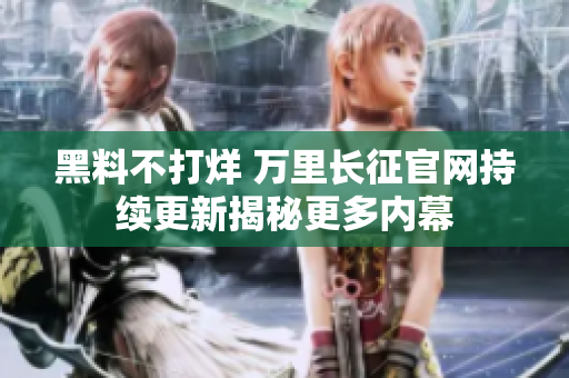 黑料不打烊 萬里長(zhǎng)征官網(wǎng)持續(xù)更新揭秘更多內(nèi)幕