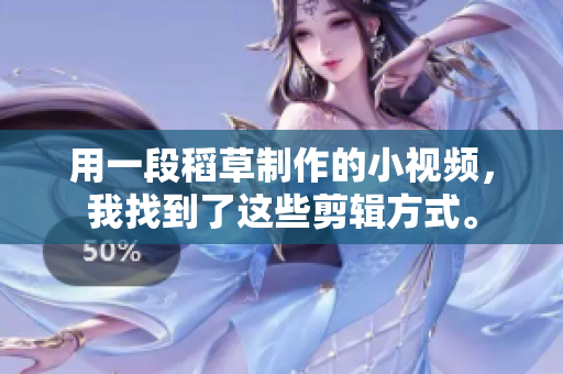 用一段稻草制作的小視頻，我找到了這些剪輯方式。