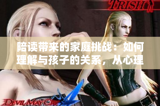 陪讀帶來的家庭挑戰(zhàn)：如何理解與孩子的關(guān)系，從心理咨詢角度探索
