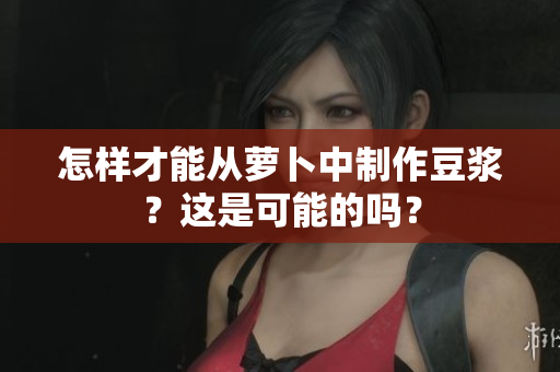 怎樣才能從蘿卜中制作豆?jié){?這是可能的嗎? 怎樣才能從蘿卜中制作豆?jié){?這是可能的嗎?