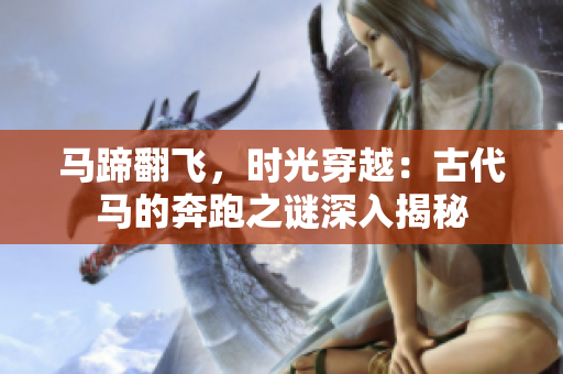 馬蹄翻飛,時光穿越:古代馬的奔跑之謎深入揭秘 馬蹄翻飛,時光穿越:古代馬的奔跑之謎深入揭秘