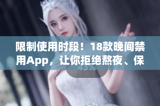 限制使用時段！18款晚間禁用App，讓你拒絕熬夜、保持健康！