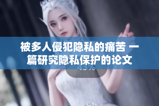 被多人侵犯隱私的痛苦 一篇研究隱私保護的論文