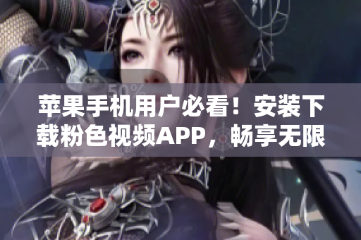 蘋果手機用戶必看！安裝下載粉色視頻APP，暢享無限精彩影片！