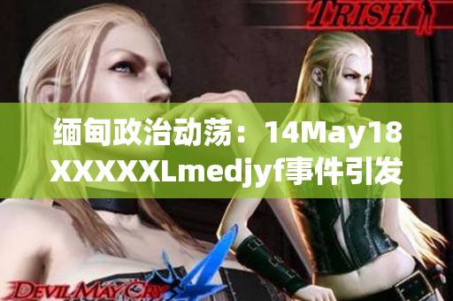 緬甸政治動蕩:14May18XXXXXLmedjyf事件引發(fā)國內(nèi)緊張局勢 緬甸政治動蕩:14May18XXXXXLmedjyf事件引發(fā)國內(nèi)緊張局勢