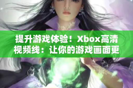 提升游戲體驗(yàn)！Xbox高清視頻線：讓你的游戲畫面更加清晰