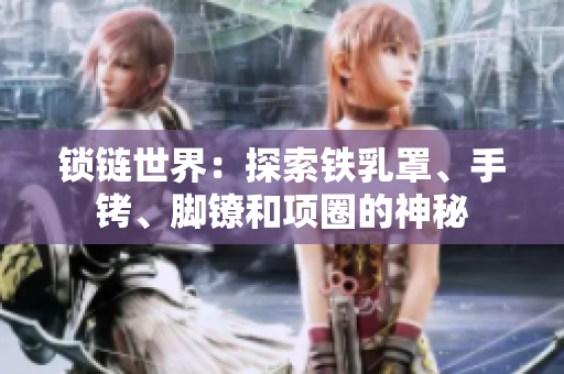 鎖鏈?zhǔn)澜纾禾剿麒F乳罩、手銬、腳鐐和項(xiàng)圈的神秘