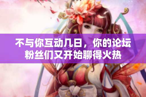 不與你互動幾日，你的論壇粉絲們又開始聊得火熱