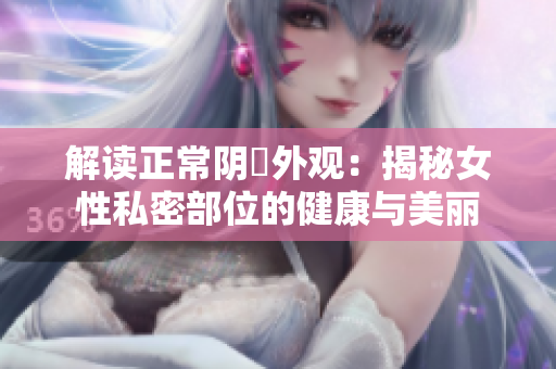 解讀正常陰脣外觀：揭秘女性私密部位的健康與美麗