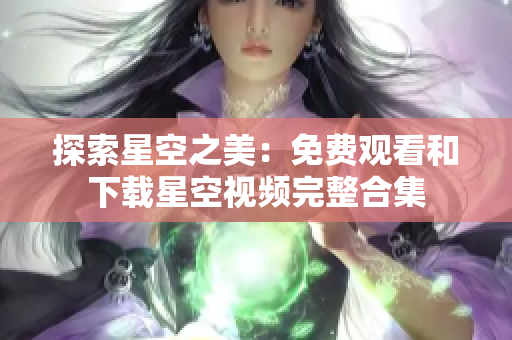探索星空之美：免費(fèi)觀看和下載星空視頻完整合集