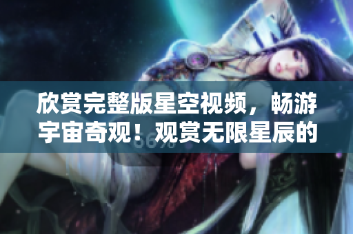 欣賞完整版星空視頻，暢游宇宙奇觀！觀賞無限星辰的視覺盛宴