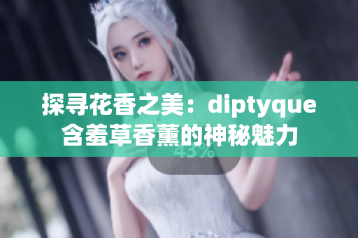探尋花香之美:diptyque含羞草香薰的神秘魅力 探尋花香之美:diptyque含羞草香薰的神秘魅力