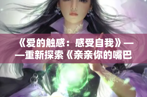 《愛的觸感:感受自我》——重新探索《親親你的嘴巴摸摸你的臉》 《愛的觸感:感受自我》——重新探索《親親你的嘴巴摸摸你的臉》