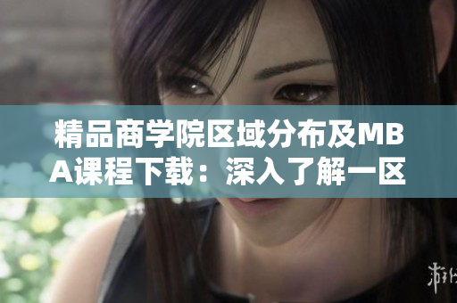 精品商學(xué)院區(qū)域分布及MBA課程下載:深入了解一區(qū)、二區(qū)和三區(qū) 精品商學(xué)院區(qū)域分布及MBA課程下載:深入了解一區(qū)、二區(qū)和三區(qū)
