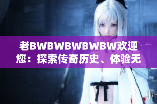 老BWBWBWBWBW歡迎您：探索傳奇歷史、體驗無限樂趣