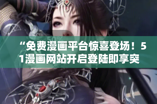 “免費(fèi)漫畫(huà)平臺(tái)驚喜登場(chǎng)！51漫畫(huà)網(wǎng)站開(kāi)啟登陸即享突破新體驗(yàn)！”