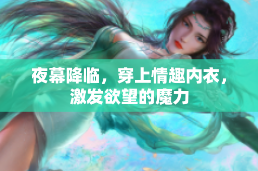 夜幕降臨，穿上情趣內(nèi)衣，激發(fā)欲望的魔力