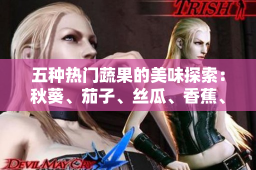 五種熱門蔬果的美味探索：秋葵、茄子、絲瓜、香蕉、榴蓮的獨(dú)特風(fēng)味一覽