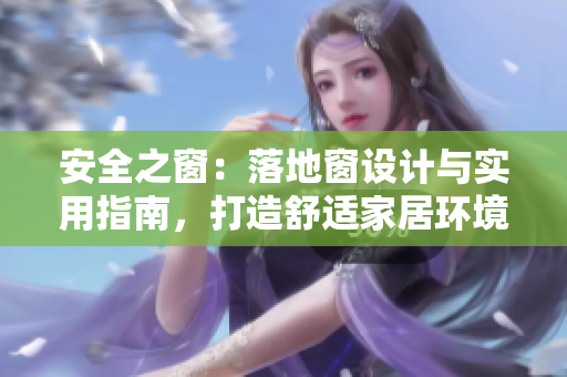 安全之窗:落地窗設(shè)計(jì)與實(shí)用指南,打造舒適家居環(huán)境,讓家更明亮更溫馨! 安全之窗:落地窗設(shè)計(jì)與實(shí)用指南,打造舒適家居環(huán)境,讓家更明亮更溫馨!